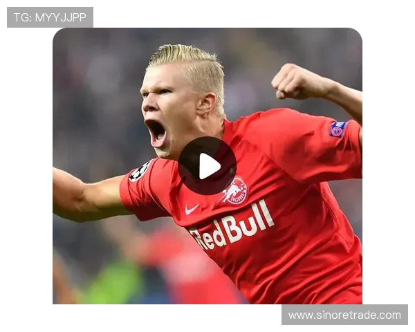 埃尔林哈兰德引领新世代锋线革命展现力量速度与进球艺术